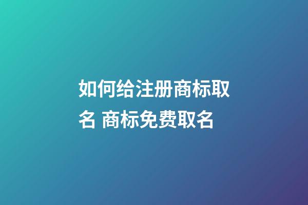 如何给注册商标取名 商标免费取名-第1张-商标起名-玄机派